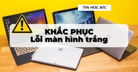 Hoc tin hoc cap toc o thanh hoa Máy tính của bạn tự nhiên hiện màn hình trắng, bạn đang không biết phải làm thế nào? Mời bạn tham