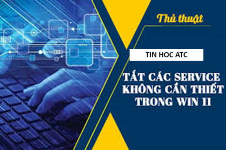 Hoc tin hoc tai thanh hoa Làm thế nào để tắt các dịch vụ không cần thiết trên win 11, tin học ATC xin chia sẽ cách làm trong bài viết